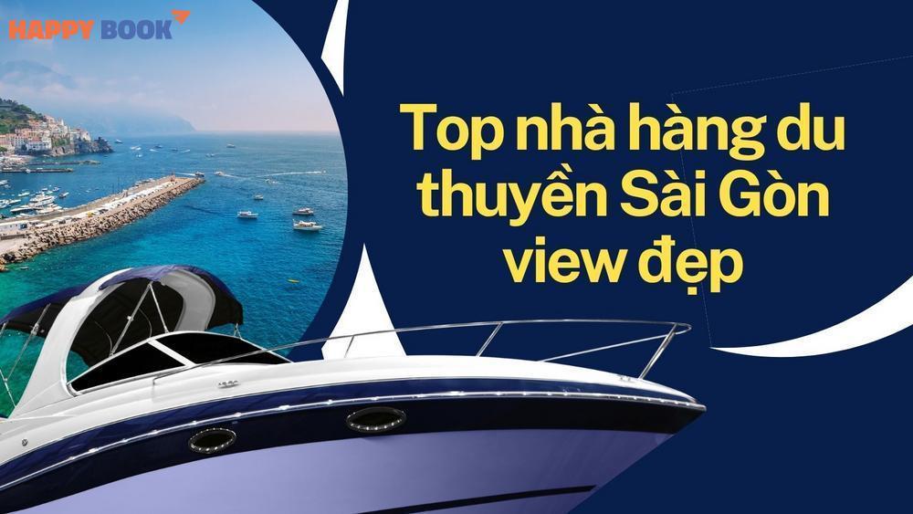 Top Nhà Hàng Du Thuyền Sài Gòn View Đẹp, Món Ngon Và Giá Tốt Nhất Hiện Nay