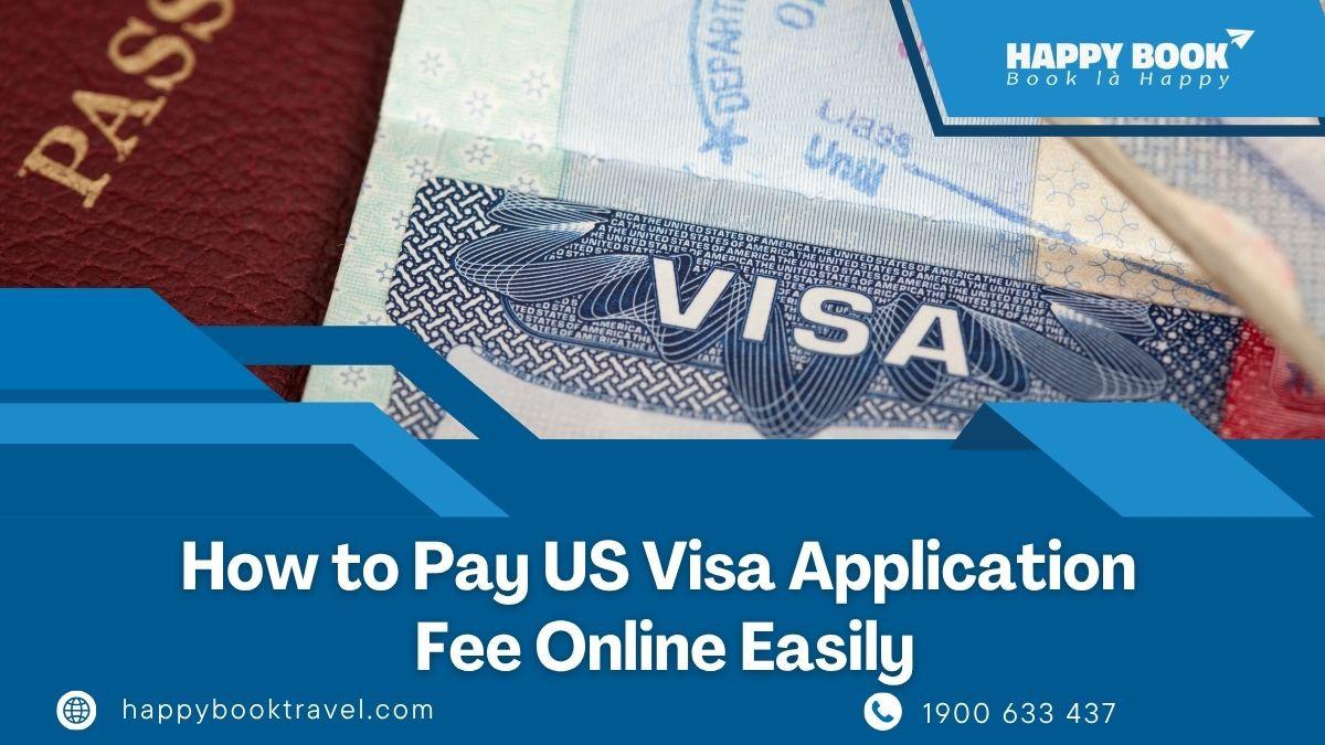 Hướng dẫn thanh toán phí xin visa Mỹ trực tuyến dễ dàng cho người xin visa Việt Nam | Happybook Travel
